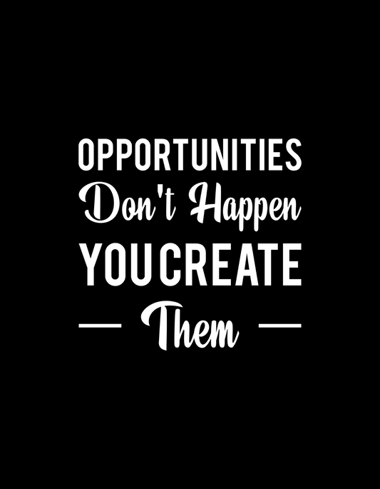 Opportunities don't happen you create them